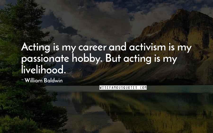 William Baldwin Quotes: Acting is my career and activism is my passionate hobby. But acting is my livelihood.