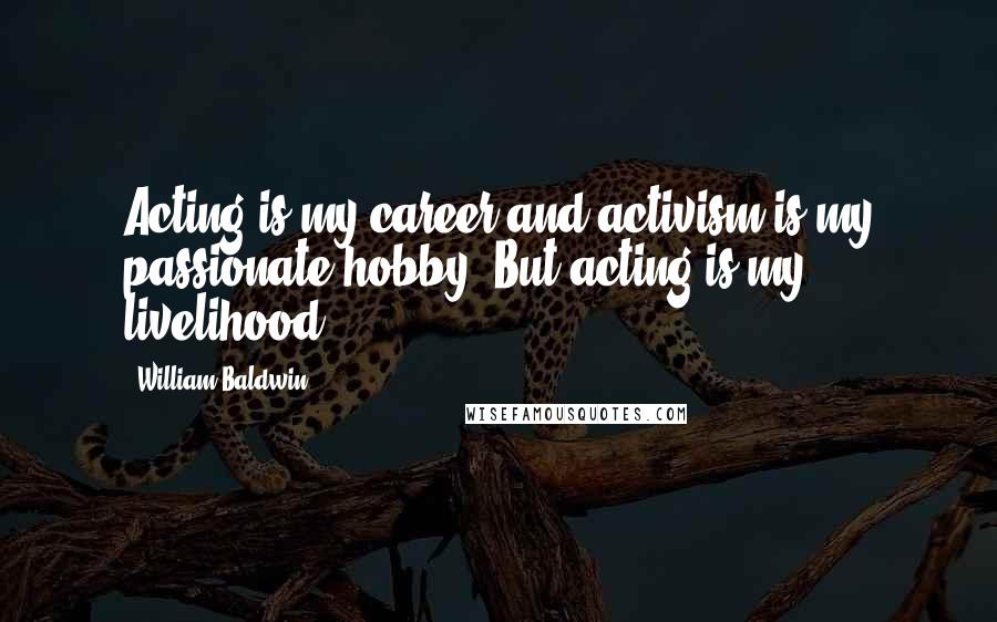 William Baldwin Quotes: Acting is my career and activism is my passionate hobby. But acting is my livelihood.