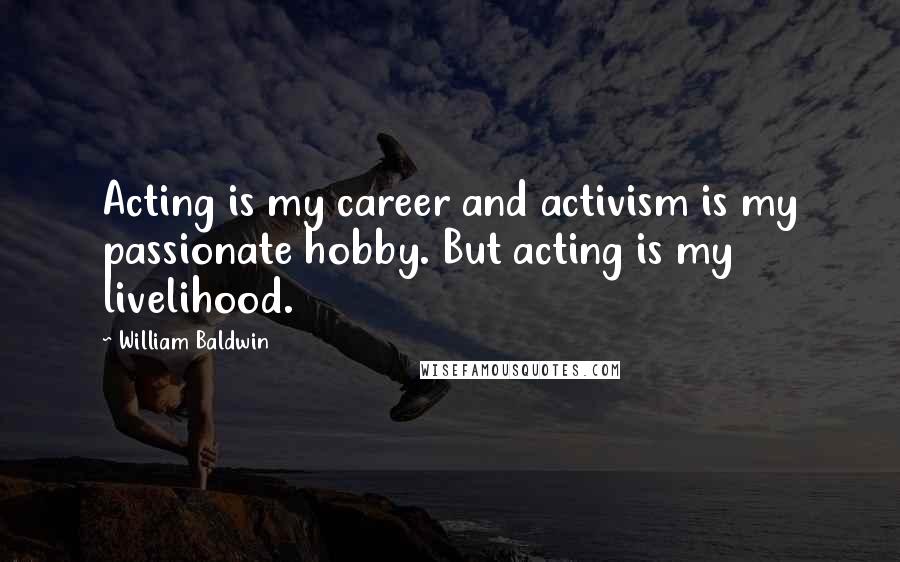 William Baldwin Quotes: Acting is my career and activism is my passionate hobby. But acting is my livelihood.