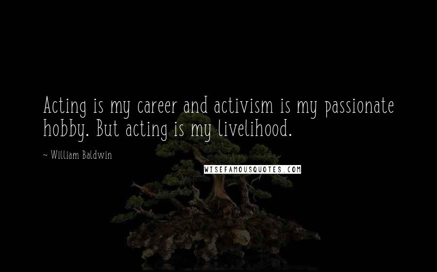 William Baldwin Quotes: Acting is my career and activism is my passionate hobby. But acting is my livelihood.