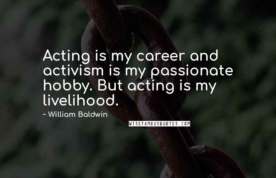 William Baldwin Quotes: Acting is my career and activism is my passionate hobby. But acting is my livelihood.
