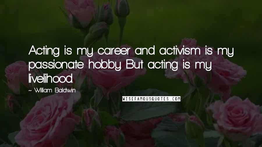 William Baldwin Quotes: Acting is my career and activism is my passionate hobby. But acting is my livelihood.