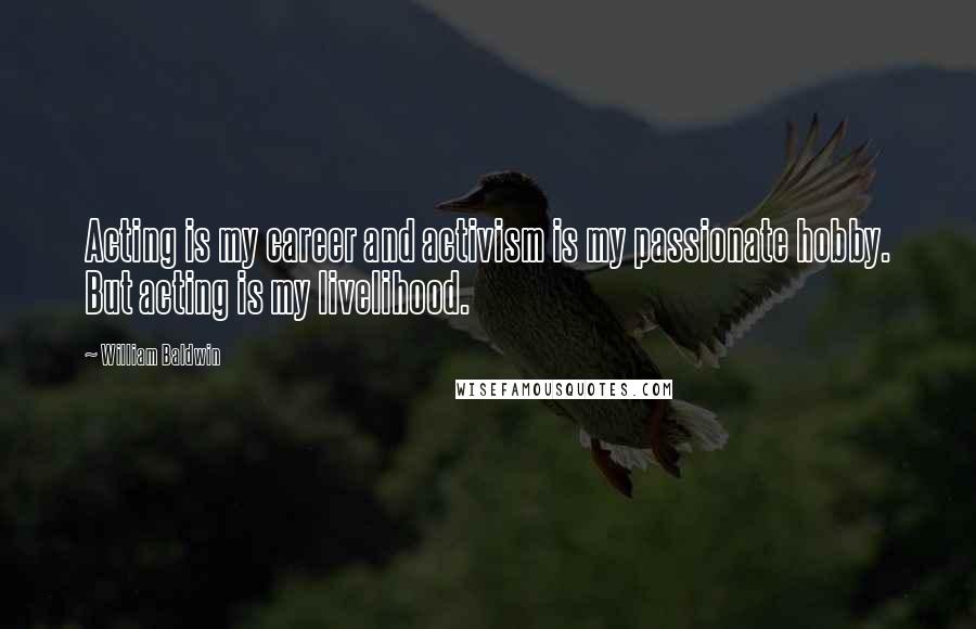 William Baldwin Quotes: Acting is my career and activism is my passionate hobby. But acting is my livelihood.