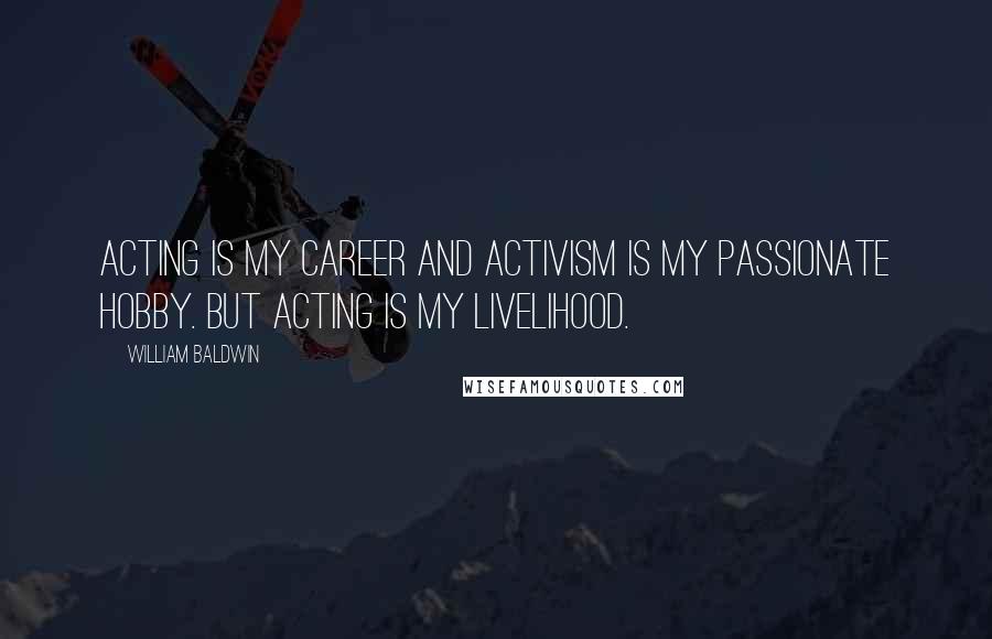 William Baldwin Quotes: Acting is my career and activism is my passionate hobby. But acting is my livelihood.