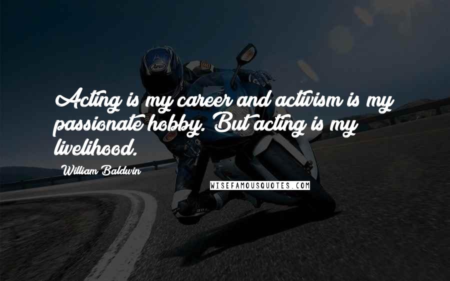William Baldwin Quotes: Acting is my career and activism is my passionate hobby. But acting is my livelihood.