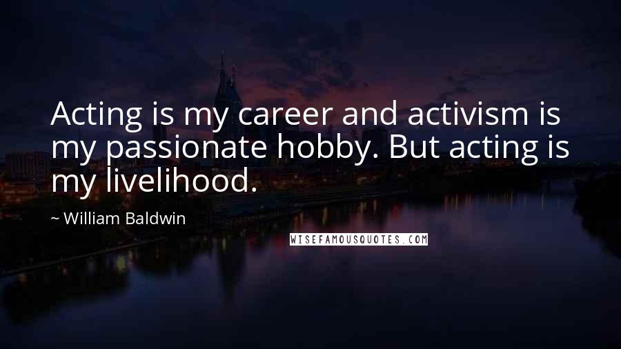 William Baldwin Quotes: Acting is my career and activism is my passionate hobby. But acting is my livelihood.