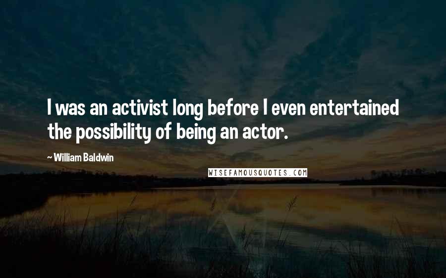 William Baldwin Quotes: I was an activist long before I even entertained the possibility of being an actor.