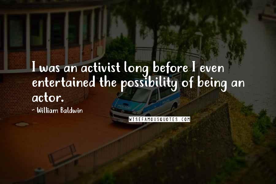 William Baldwin Quotes: I was an activist long before I even entertained the possibility of being an actor.