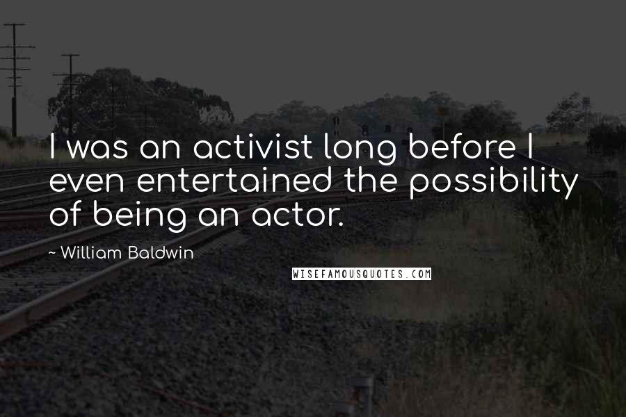 William Baldwin Quotes: I was an activist long before I even entertained the possibility of being an actor.