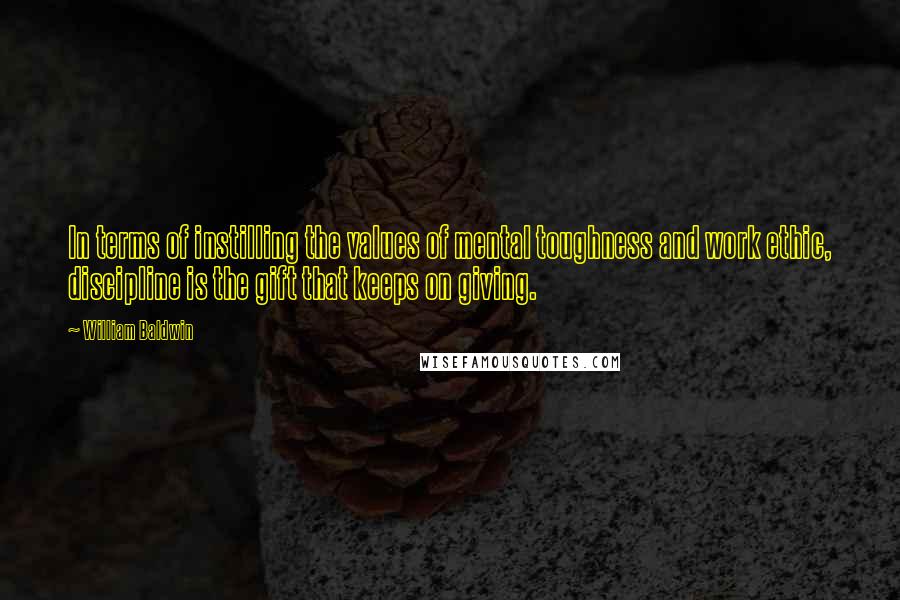 William Baldwin Quotes: In terms of instilling the values of mental toughness and work ethic, discipline is the gift that keeps on giving.