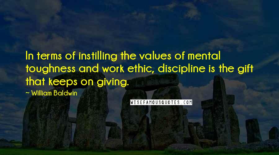 William Baldwin Quotes: In terms of instilling the values of mental toughness and work ethic, discipline is the gift that keeps on giving.