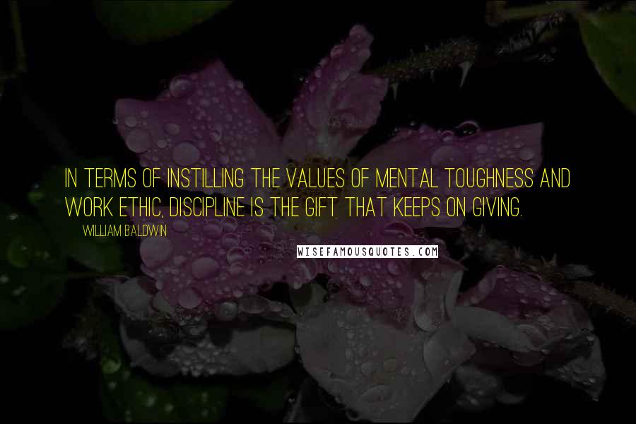 William Baldwin Quotes: In terms of instilling the values of mental toughness and work ethic, discipline is the gift that keeps on giving.