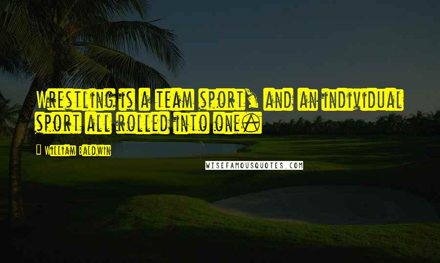 William Baldwin Quotes: Wrestling is a team sport, and an individual sport all rolled into one.