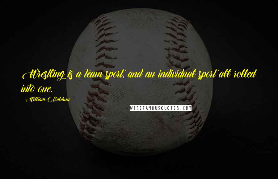 William Baldwin Quotes: Wrestling is a team sport, and an individual sport all rolled into one.