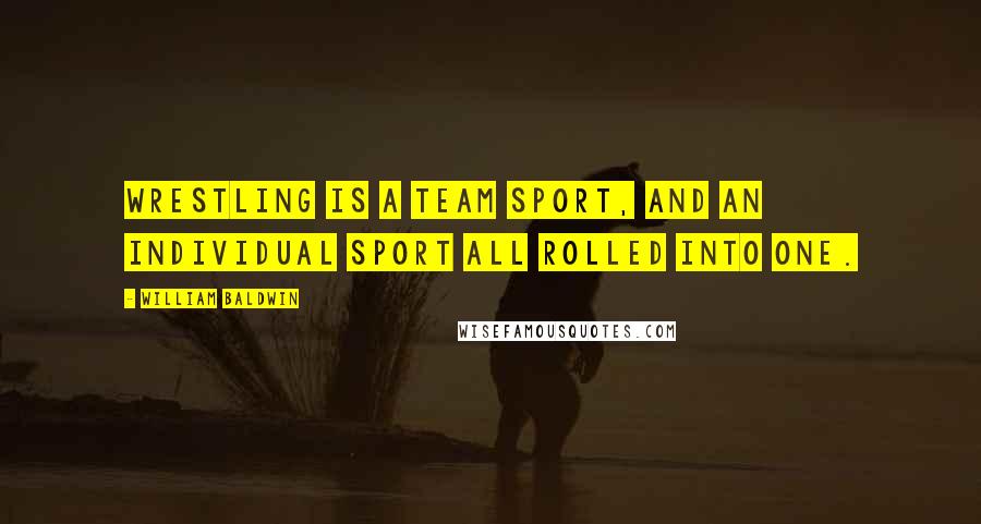William Baldwin Quotes: Wrestling is a team sport, and an individual sport all rolled into one.