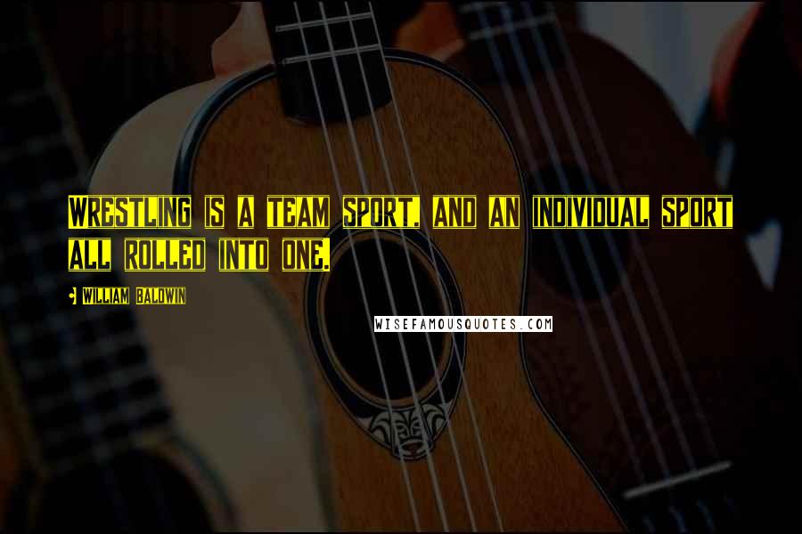 William Baldwin Quotes: Wrestling is a team sport, and an individual sport all rolled into one.