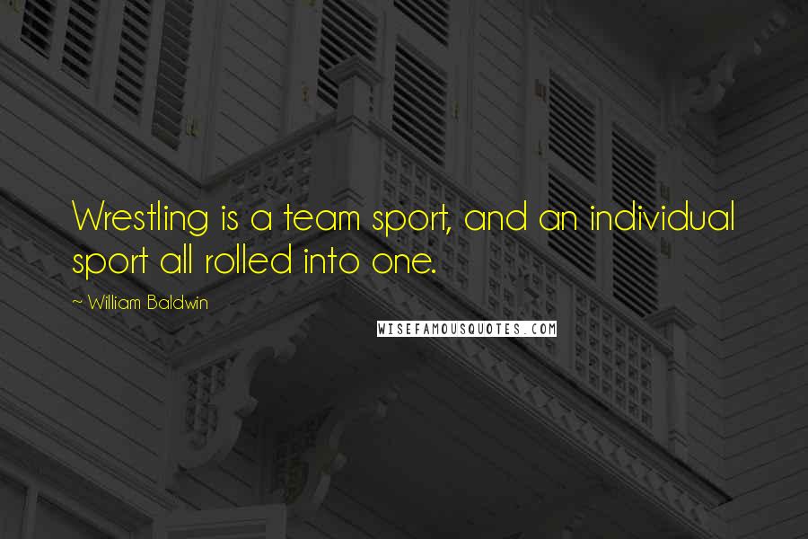 William Baldwin Quotes: Wrestling is a team sport, and an individual sport all rolled into one.