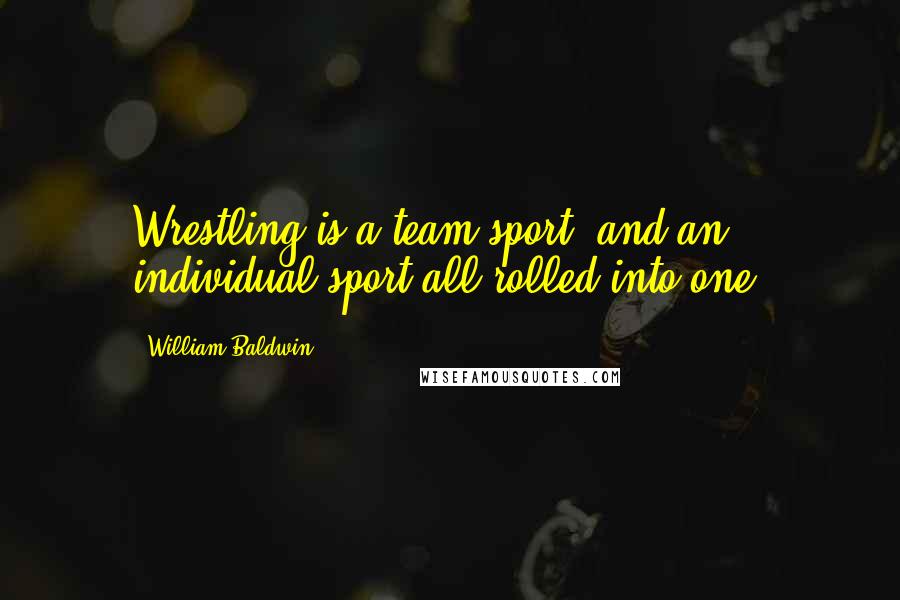 William Baldwin Quotes: Wrestling is a team sport, and an individual sport all rolled into one.