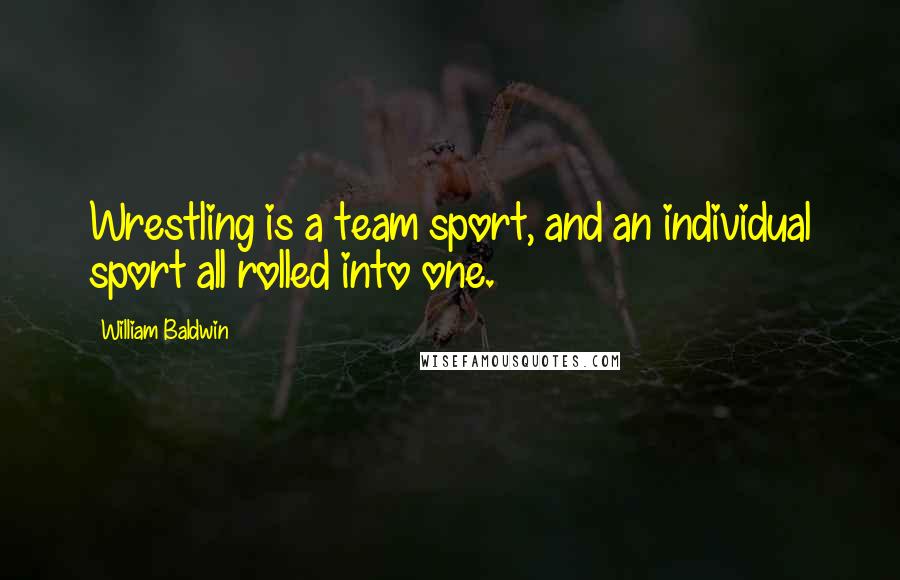 William Baldwin Quotes: Wrestling is a team sport, and an individual sport all rolled into one.