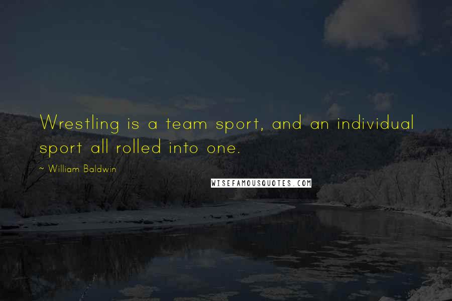 William Baldwin Quotes: Wrestling is a team sport, and an individual sport all rolled into one.