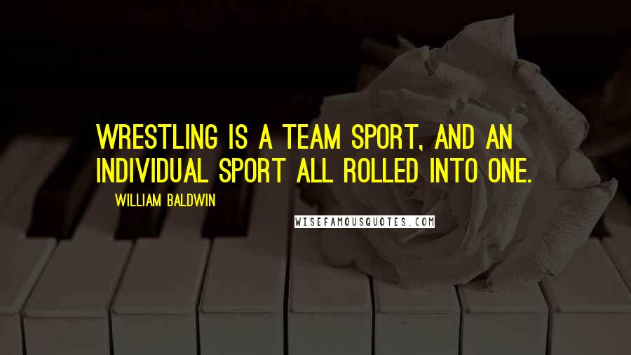 William Baldwin Quotes: Wrestling is a team sport, and an individual sport all rolled into one.