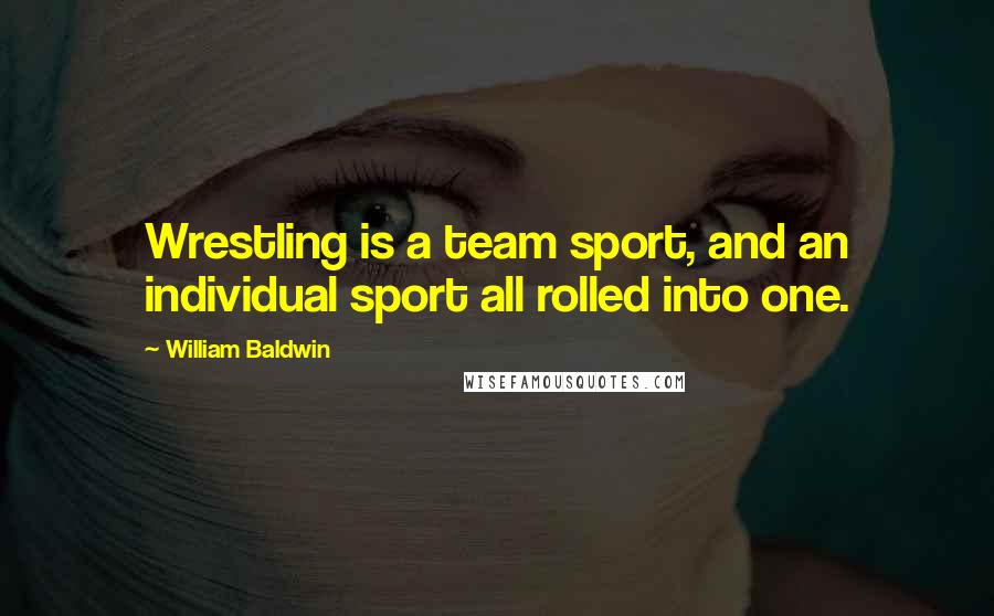 William Baldwin Quotes: Wrestling is a team sport, and an individual sport all rolled into one.
