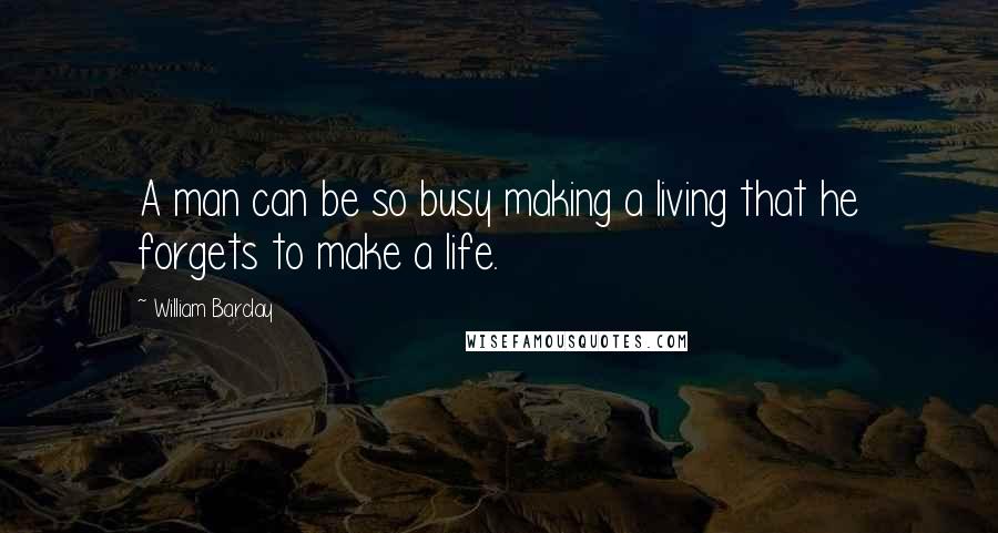 William Barclay Quotes: A man can be so busy making a living that he forgets to make a life.