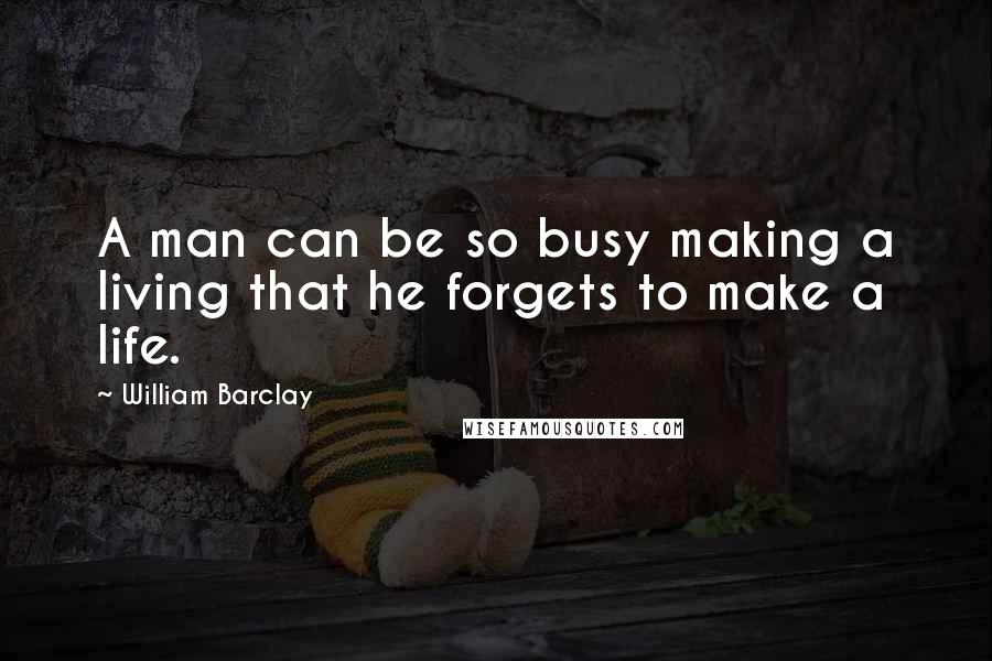 William Barclay Quotes: A man can be so busy making a living that he forgets to make a life.