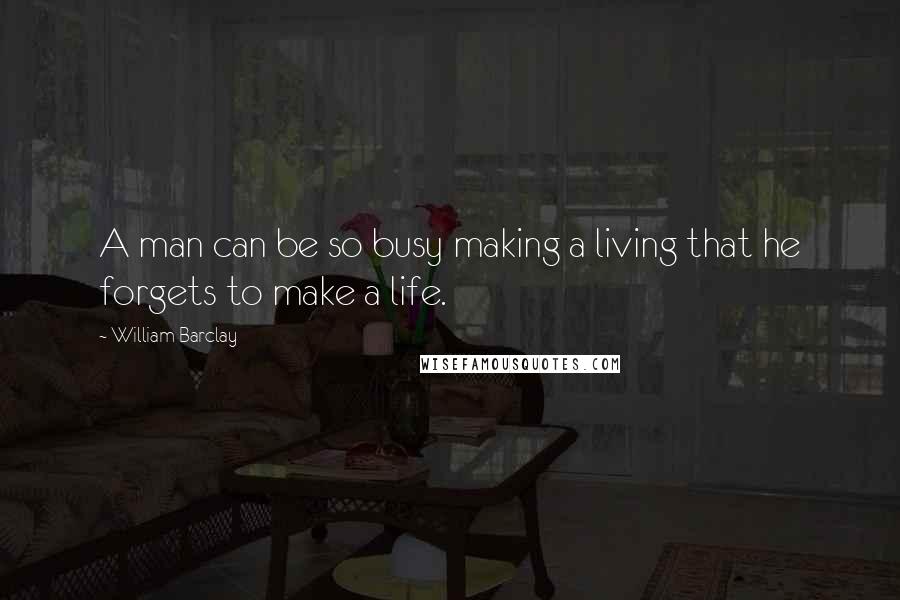 William Barclay Quotes: A man can be so busy making a living that he forgets to make a life.