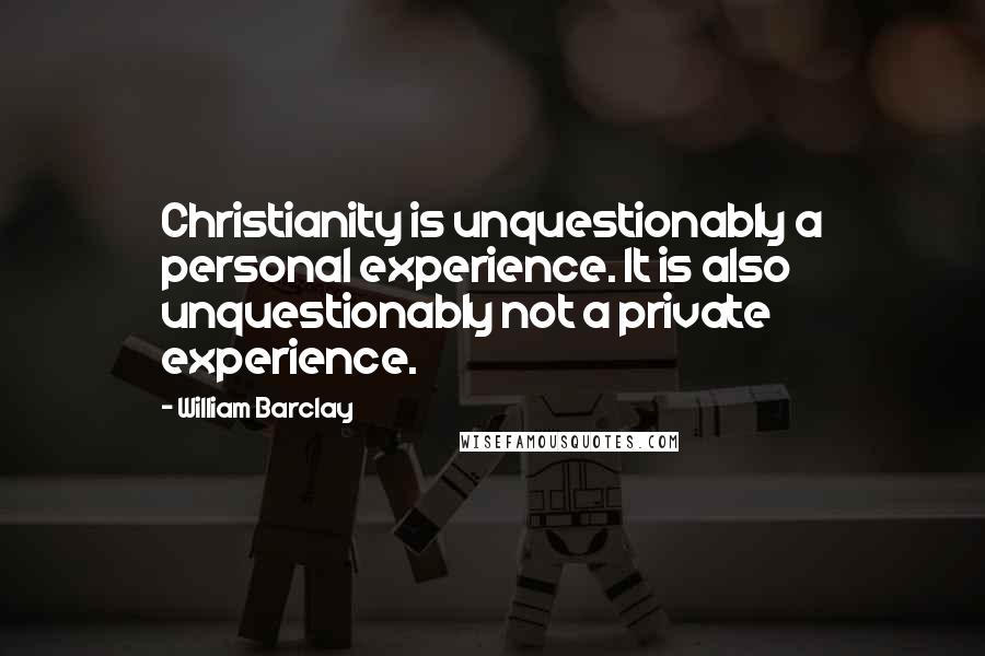 William Barclay Quotes: Christianity is unquestionably a personal experience. It is also unquestionably not a private experience.