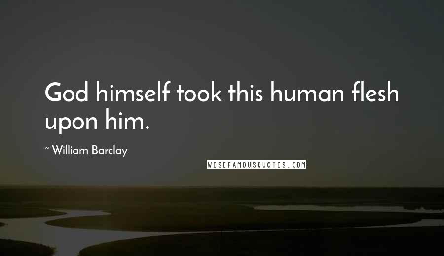 William Barclay Quotes: God himself took this human flesh upon him.