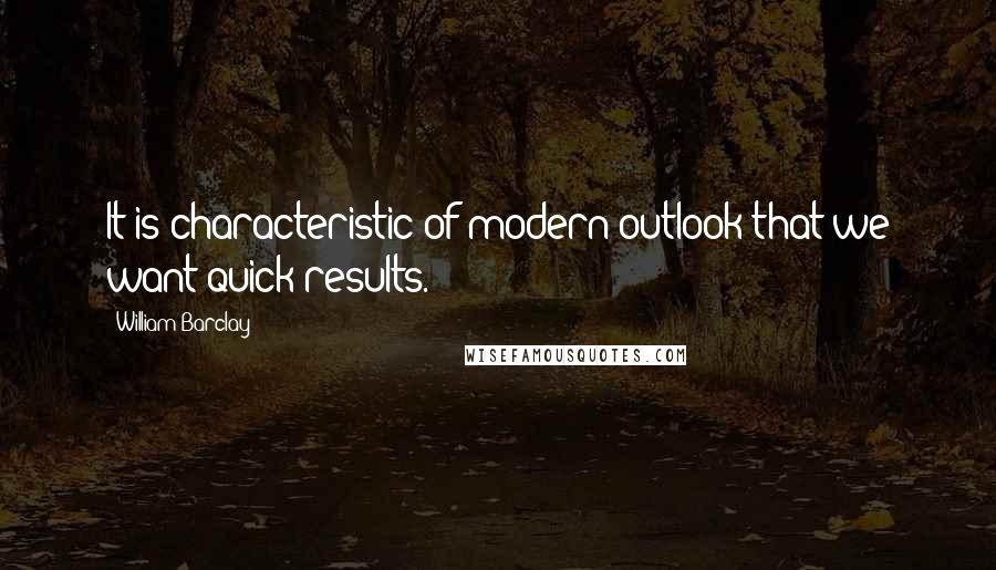 William Barclay Quotes: It is characteristic of modern outlook that we want quick results.