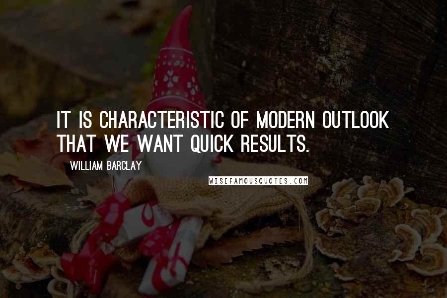 William Barclay Quotes: It is characteristic of modern outlook that we want quick results.