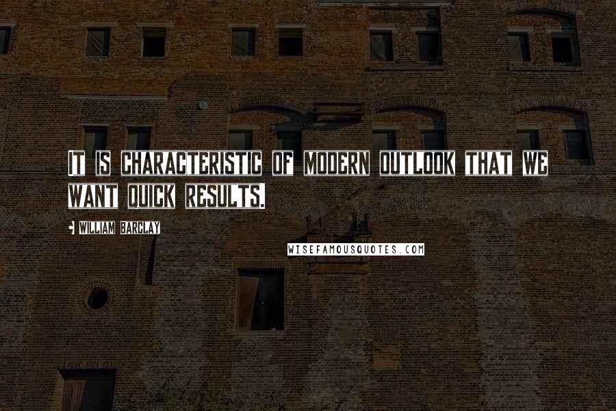 William Barclay Quotes: It is characteristic of modern outlook that we want quick results.