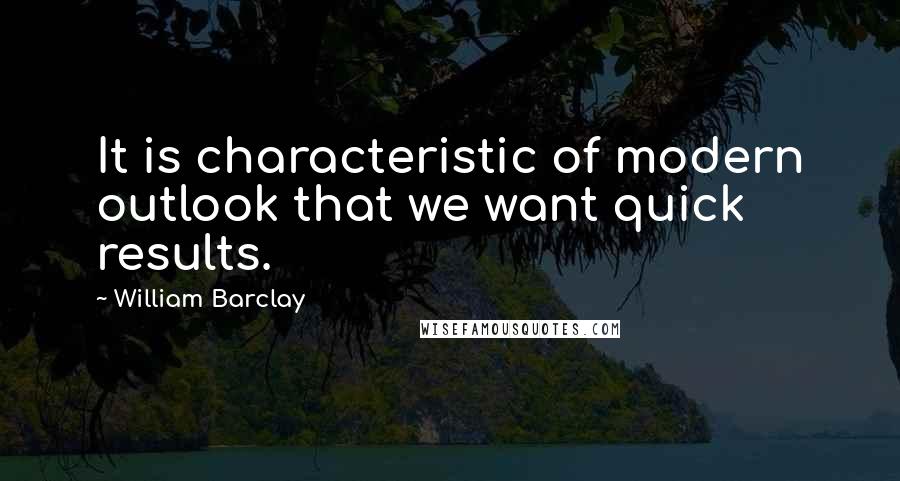 William Barclay Quotes: It is characteristic of modern outlook that we want quick results.