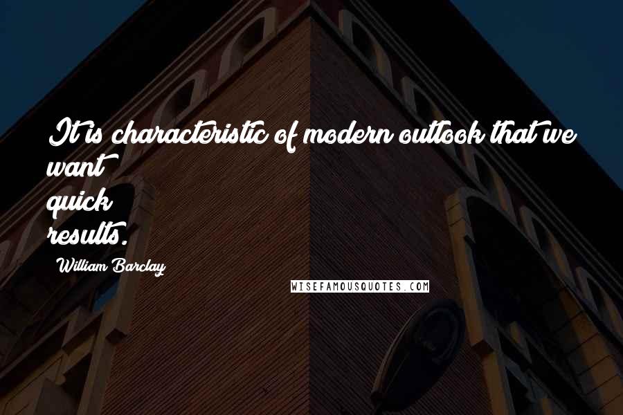 William Barclay Quotes: It is characteristic of modern outlook that we want quick results.