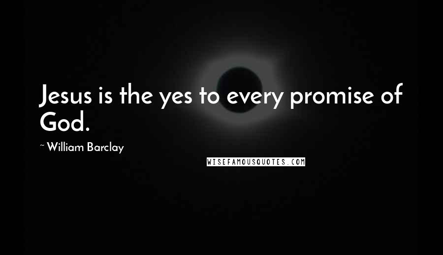 William Barclay Quotes: Jesus is the yes to every promise of God.