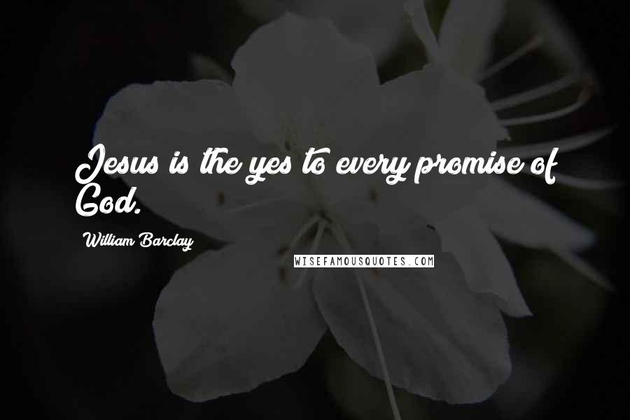 William Barclay Quotes: Jesus is the yes to every promise of God.
