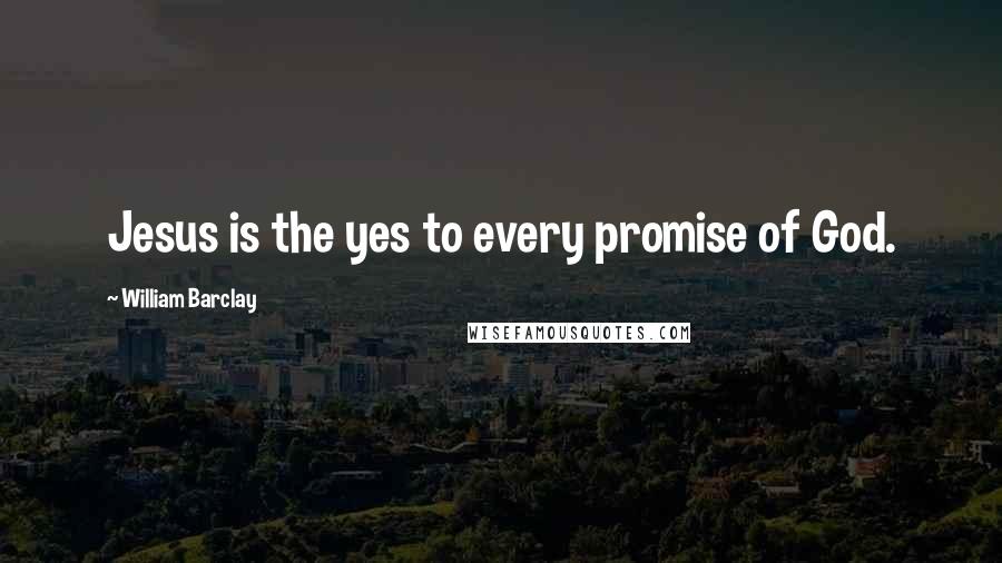 William Barclay Quotes: Jesus is the yes to every promise of God.