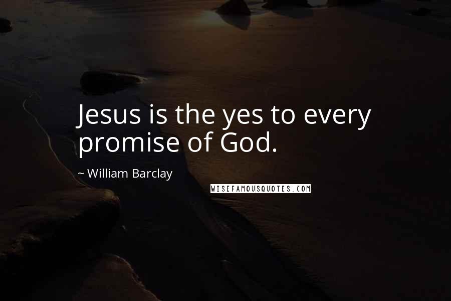 William Barclay Quotes: Jesus is the yes to every promise of God.