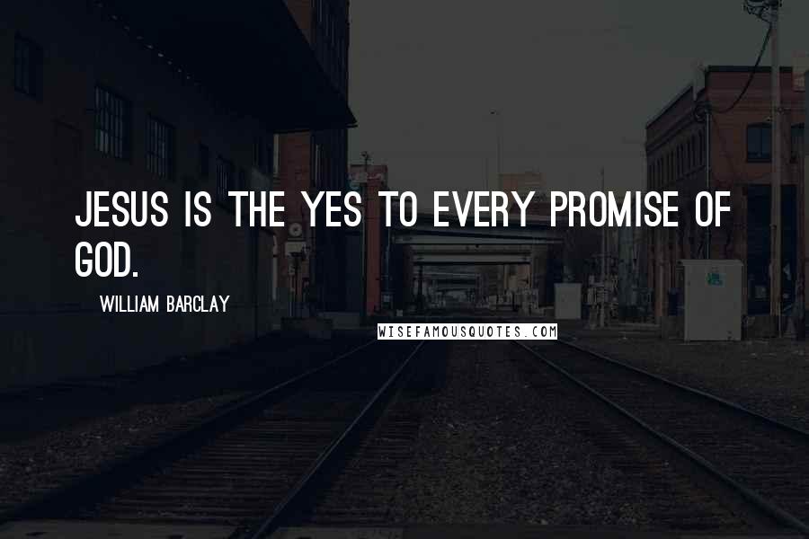 William Barclay Quotes: Jesus is the yes to every promise of God.