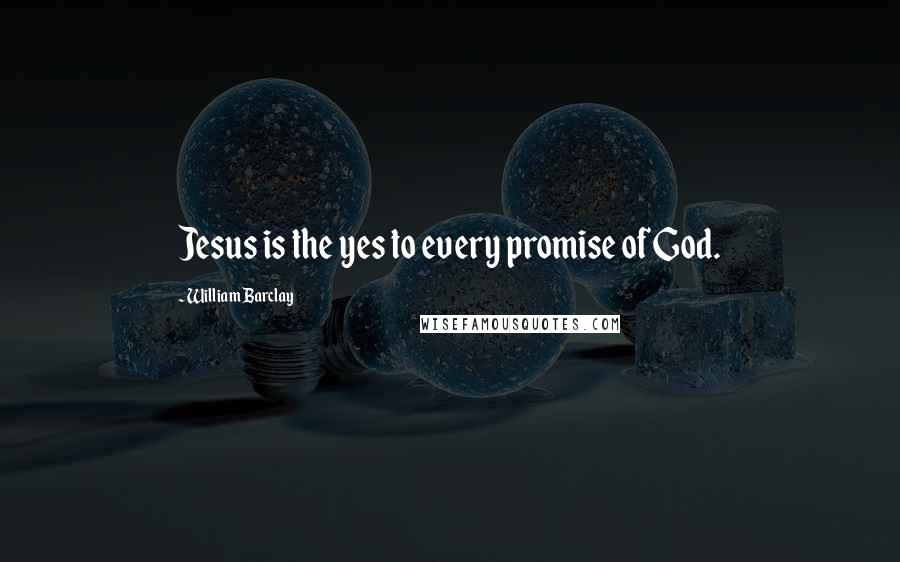 William Barclay Quotes: Jesus is the yes to every promise of God.