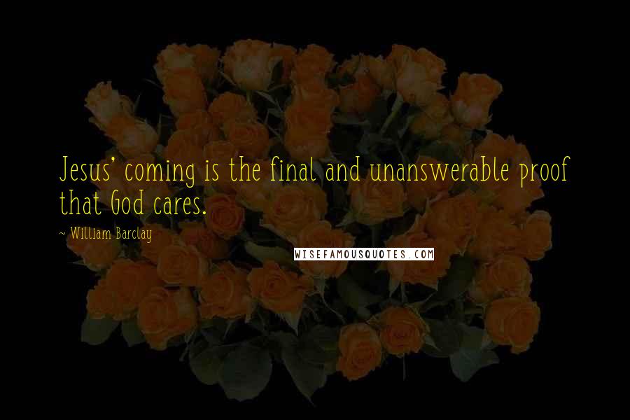 William Barclay Quotes: Jesus' coming is the final and unanswerable proof that God cares.