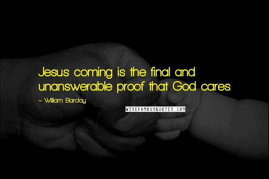 William Barclay Quotes: Jesus' coming is the final and unanswerable proof that God cares.