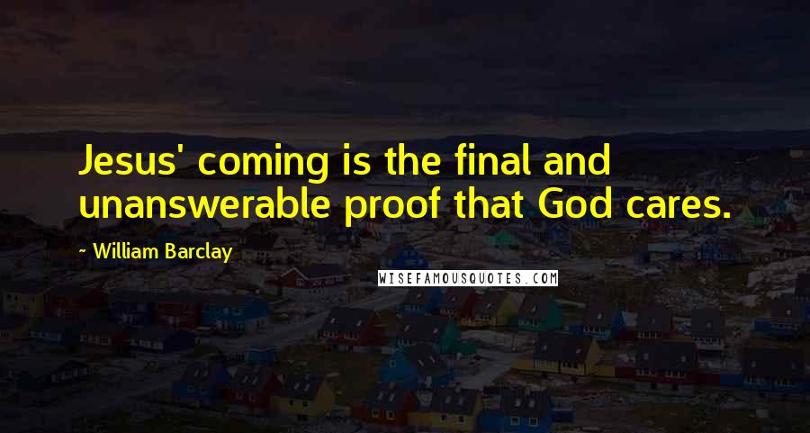 William Barclay Quotes: Jesus' coming is the final and unanswerable proof that God cares.