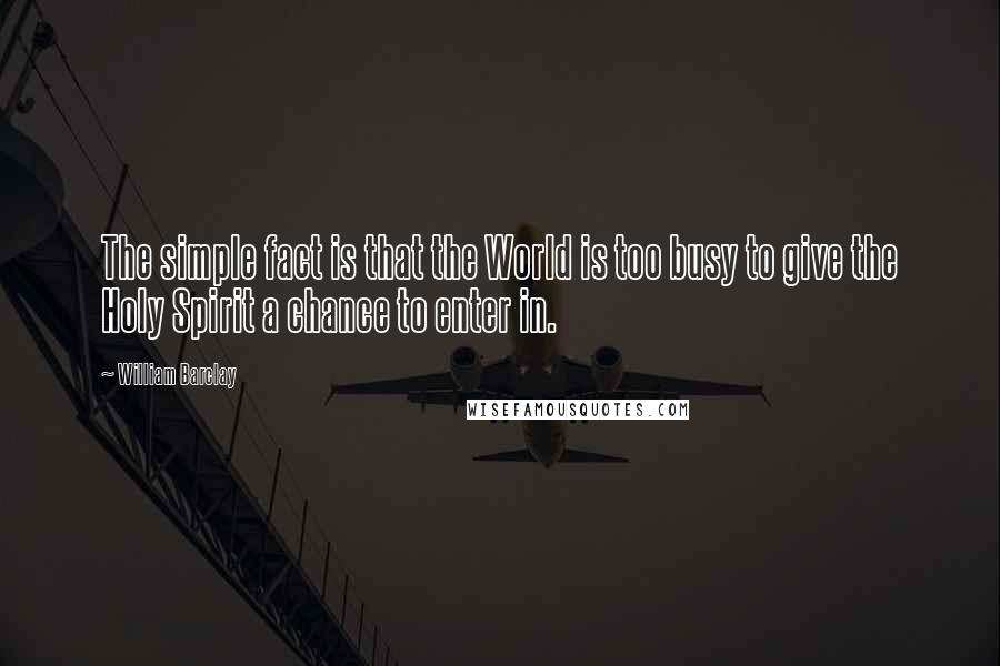 William Barclay Quotes: The simple fact is that the World is too busy to give the Holy Spirit a chance to enter in.