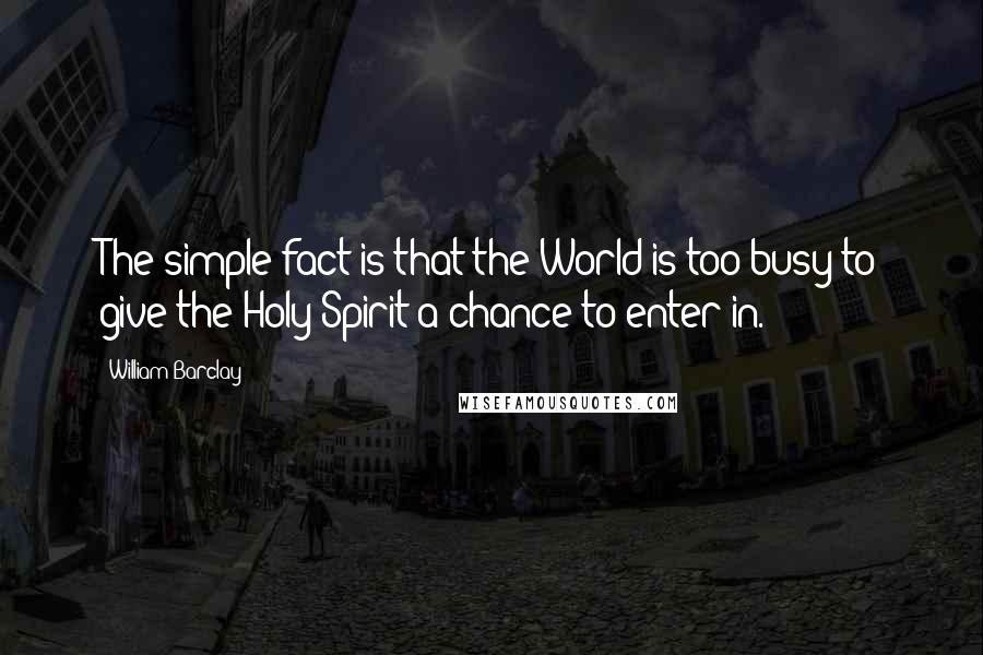 William Barclay Quotes: The simple fact is that the World is too busy to give the Holy Spirit a chance to enter in.