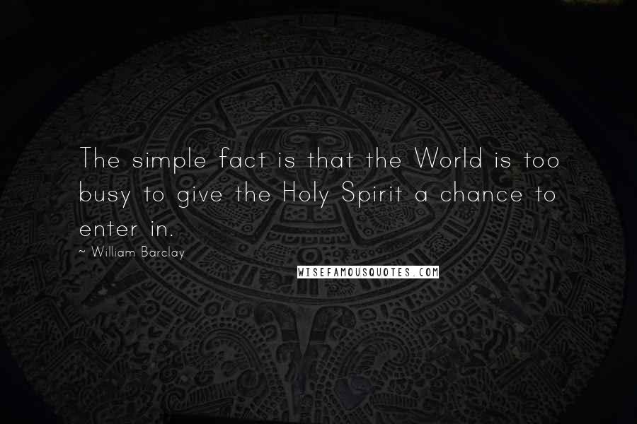 William Barclay Quotes: The simple fact is that the World is too busy to give the Holy Spirit a chance to enter in.