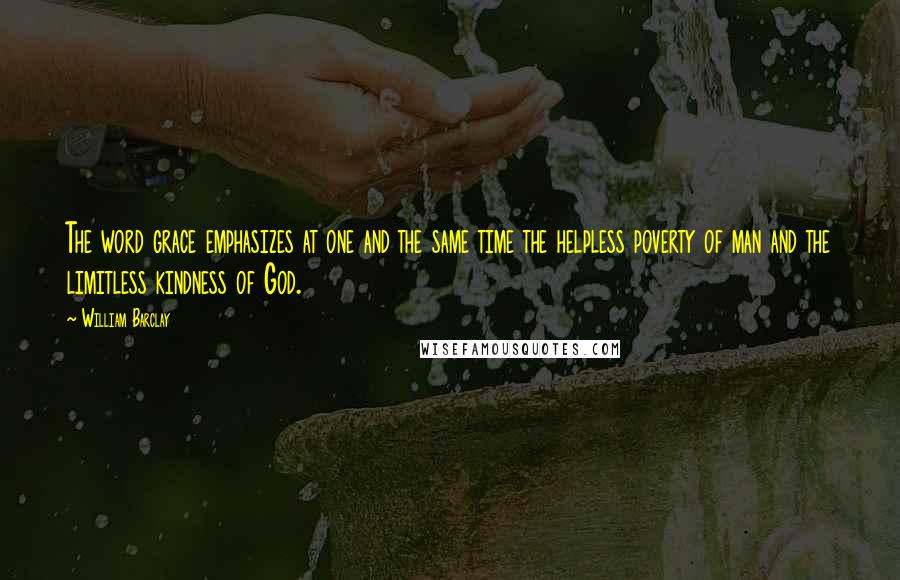 William Barclay Quotes: The word grace emphasizes at one and the same time the helpless poverty of man and the limitless kindness of God.