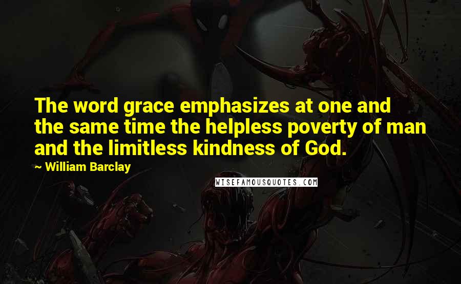 William Barclay Quotes: The word grace emphasizes at one and the same time the helpless poverty of man and the limitless kindness of God.